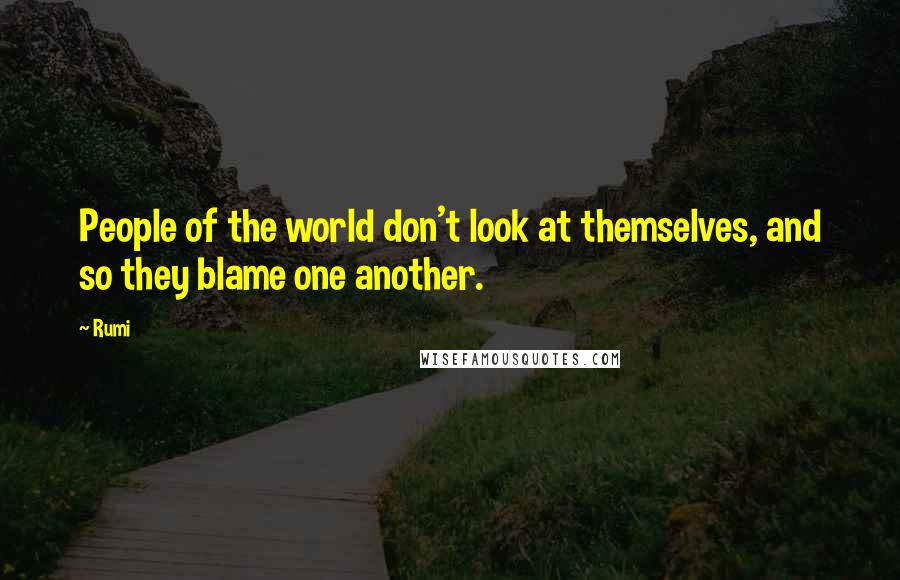 Rumi Quotes: People of the world don't look at themselves, and so they blame one another.