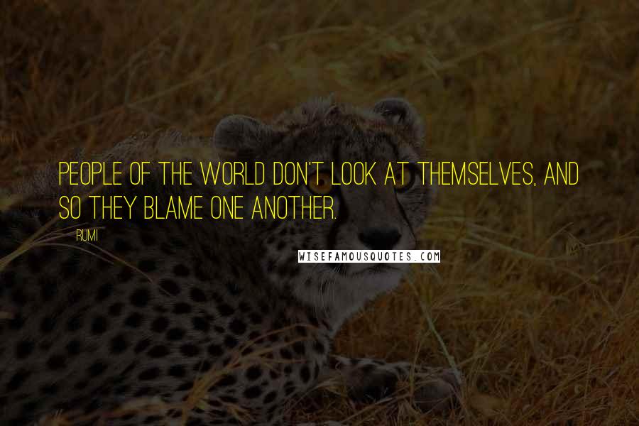 Rumi Quotes: People of the world don't look at themselves, and so they blame one another.