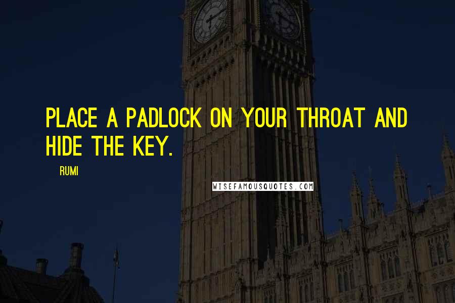 Rumi Quotes: Place a padlock on your throat and hide the key.