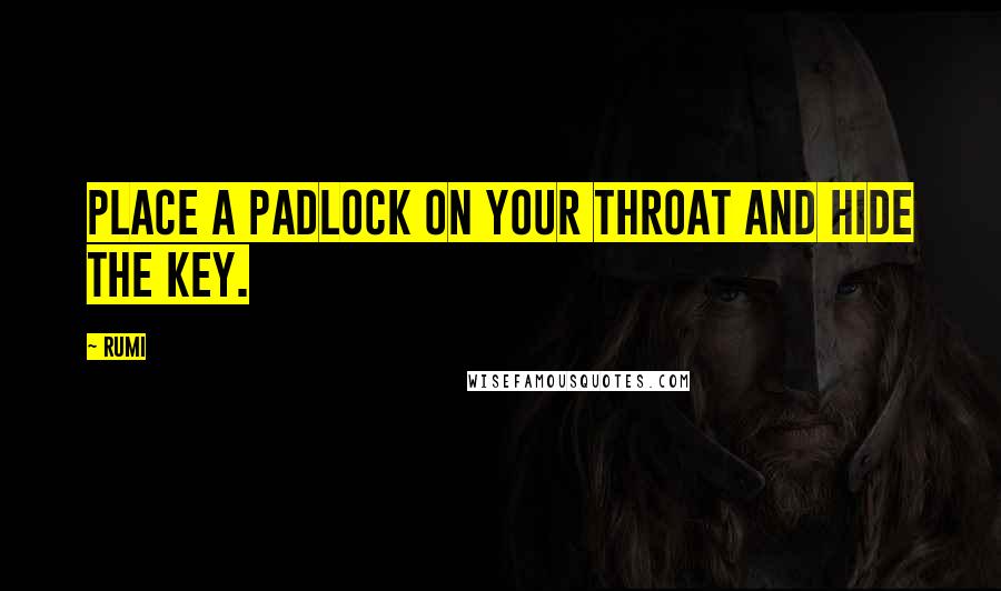 Rumi Quotes: Place a padlock on your throat and hide the key.