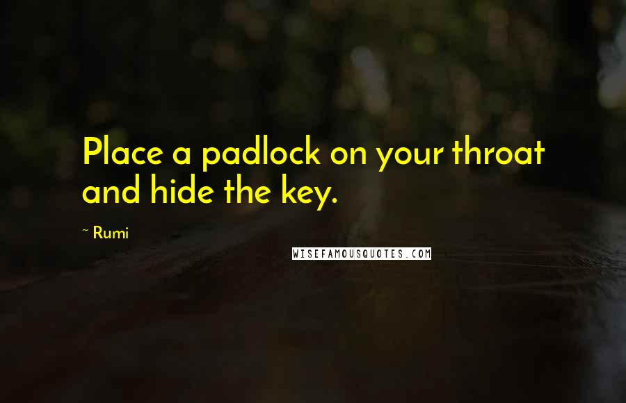 Rumi Quotes: Place a padlock on your throat and hide the key.