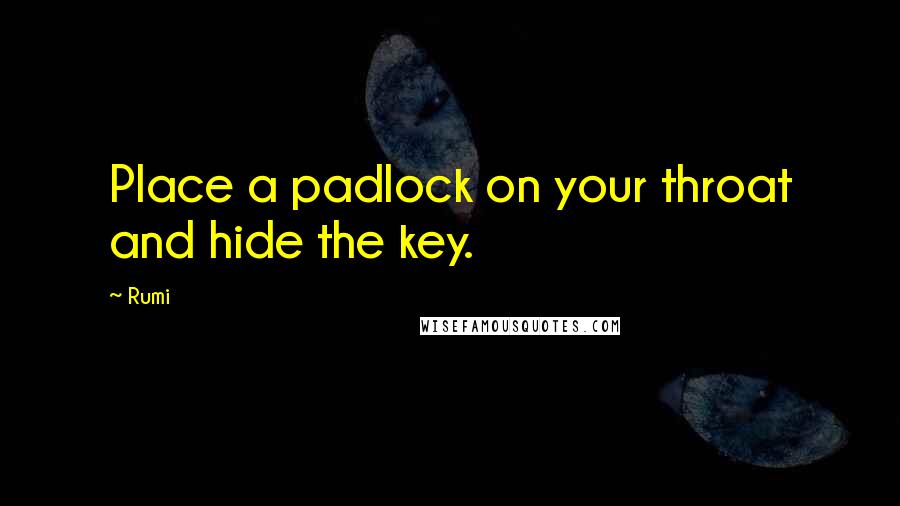 Rumi Quotes: Place a padlock on your throat and hide the key.