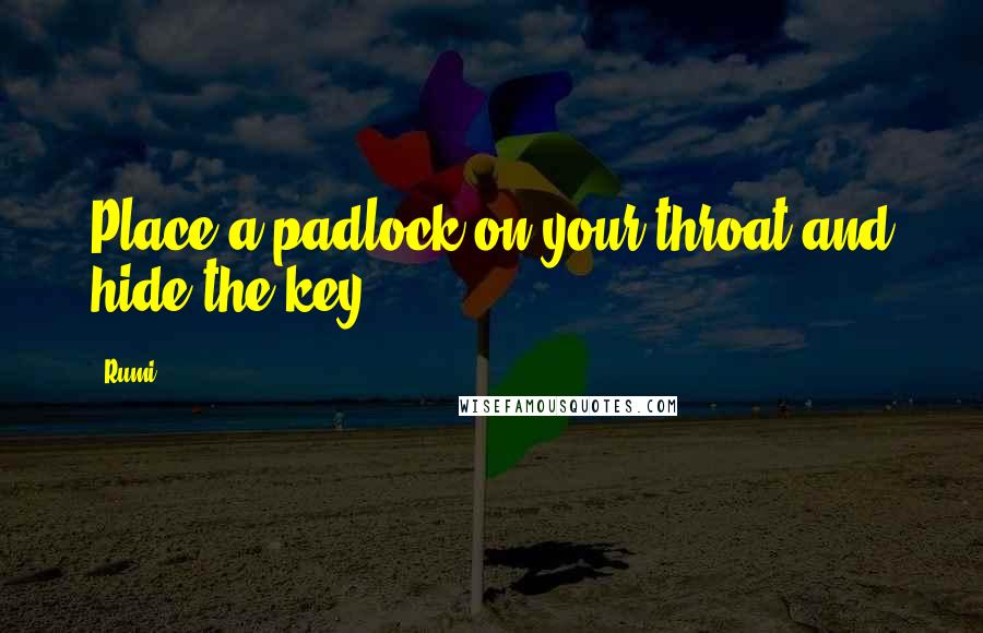 Rumi Quotes: Place a padlock on your throat and hide the key.