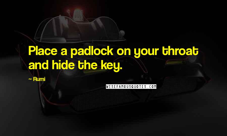 Rumi Quotes: Place a padlock on your throat and hide the key.