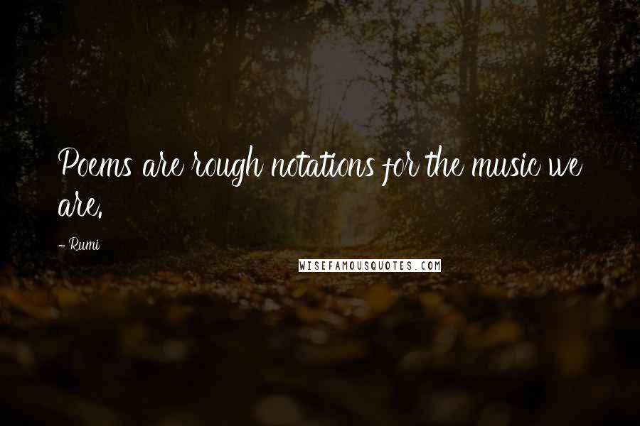 Rumi Quotes: Poems are rough notations for the music we are.