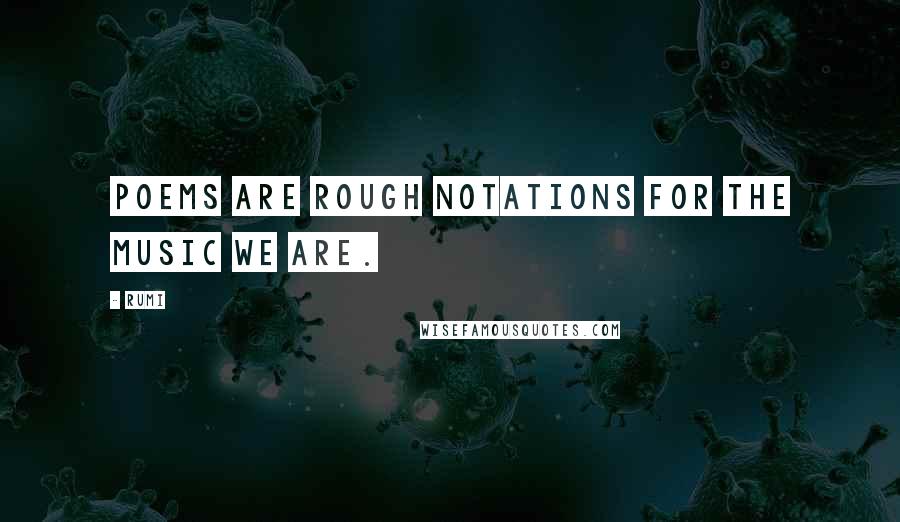 Rumi Quotes: Poems are rough notations for the music we are.