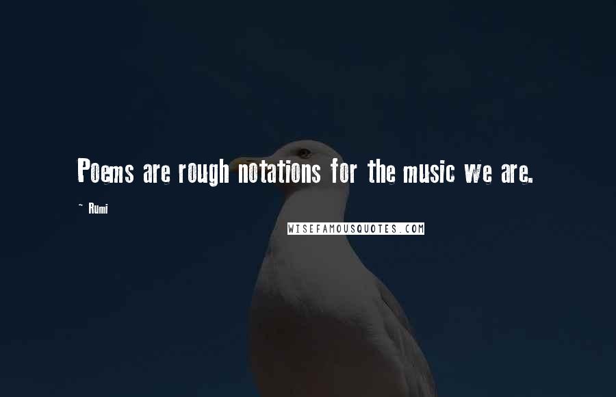Rumi Quotes: Poems are rough notations for the music we are.