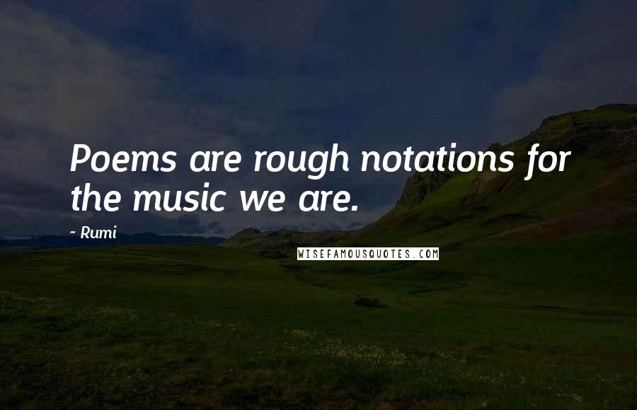 Rumi Quotes: Poems are rough notations for the music we are.