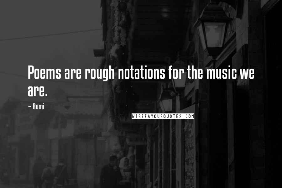Rumi Quotes: Poems are rough notations for the music we are.