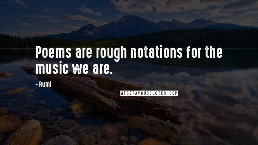 Rumi Quotes: Poems are rough notations for the music we are.