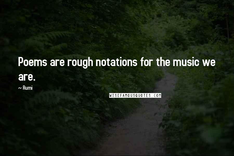 Rumi Quotes: Poems are rough notations for the music we are.