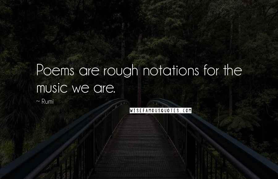 Rumi Quotes: Poems are rough notations for the music we are.