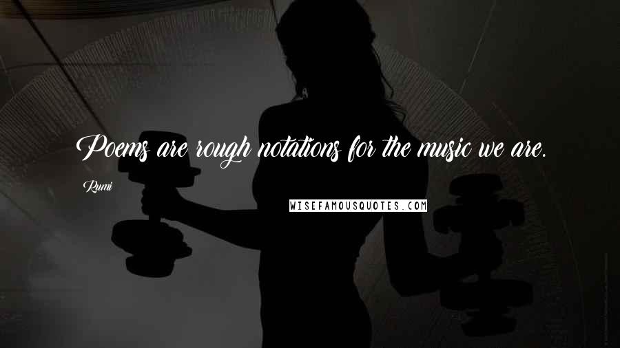 Rumi Quotes: Poems are rough notations for the music we are.