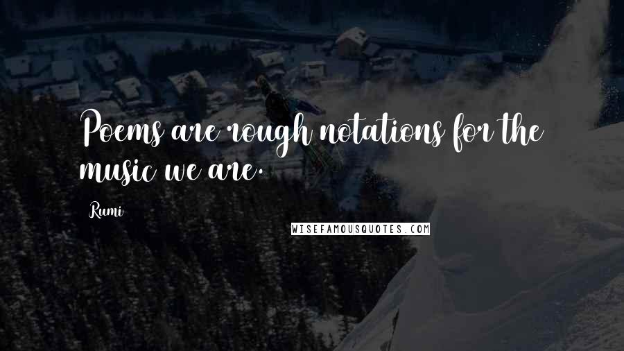 Rumi Quotes: Poems are rough notations for the music we are.
