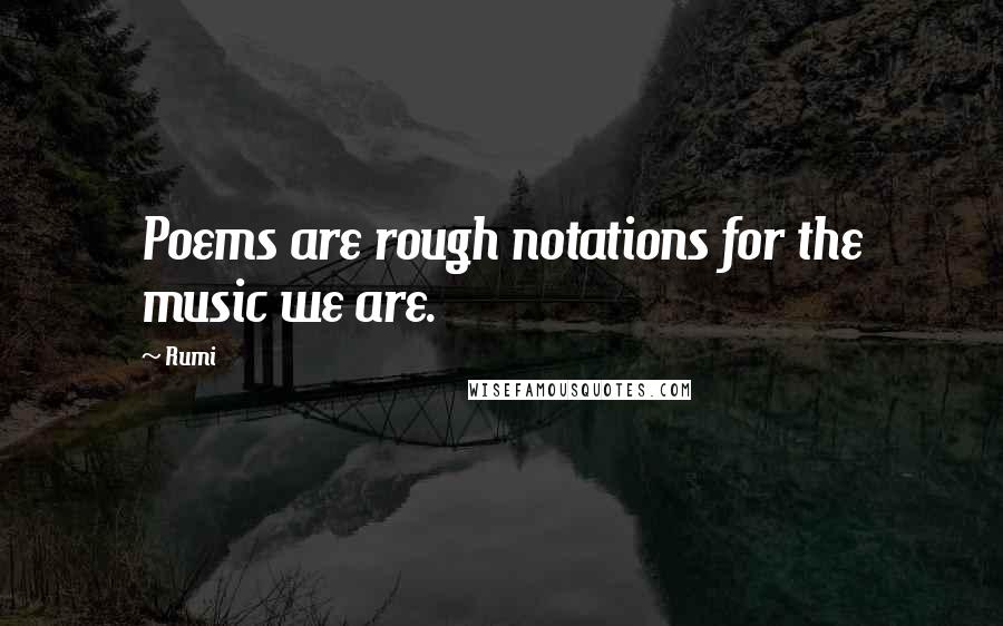 Rumi Quotes: Poems are rough notations for the music we are.