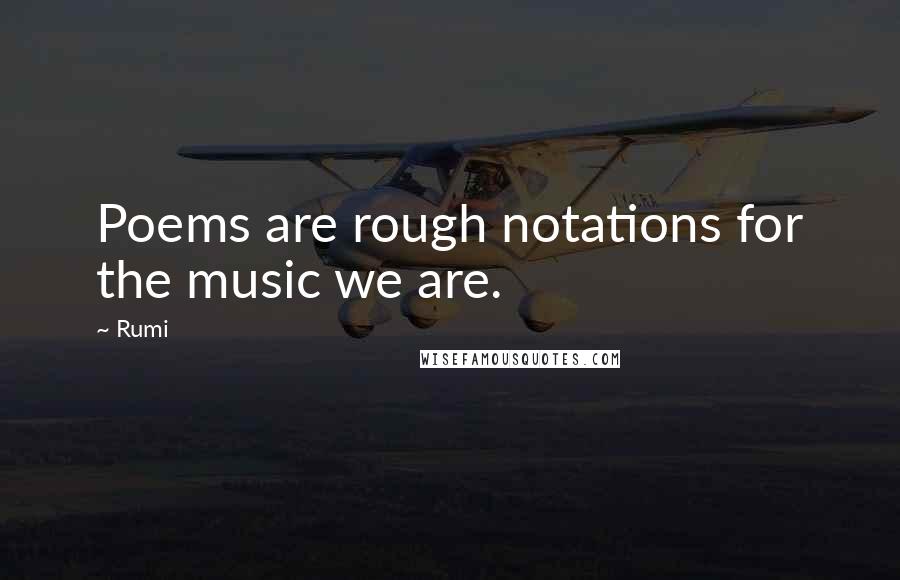 Rumi Quotes: Poems are rough notations for the music we are.