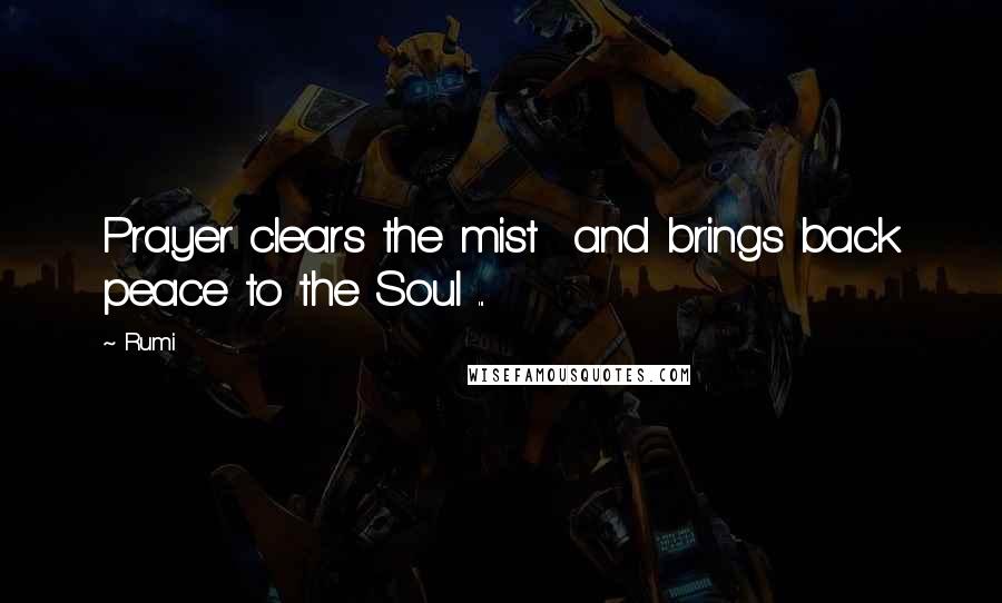 Rumi Quotes: Prayer clears the mist  and brings back peace to the Soul ...