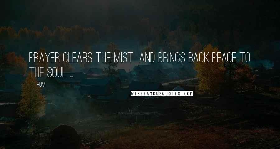 Rumi Quotes: Prayer clears the mist  and brings back peace to the Soul ...