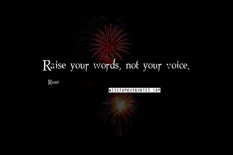 Rumi Quotes: Raise your words, not your voice.