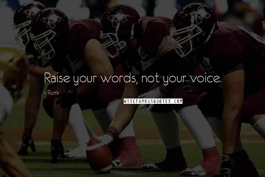 Rumi Quotes: Raise your words, not your voice.