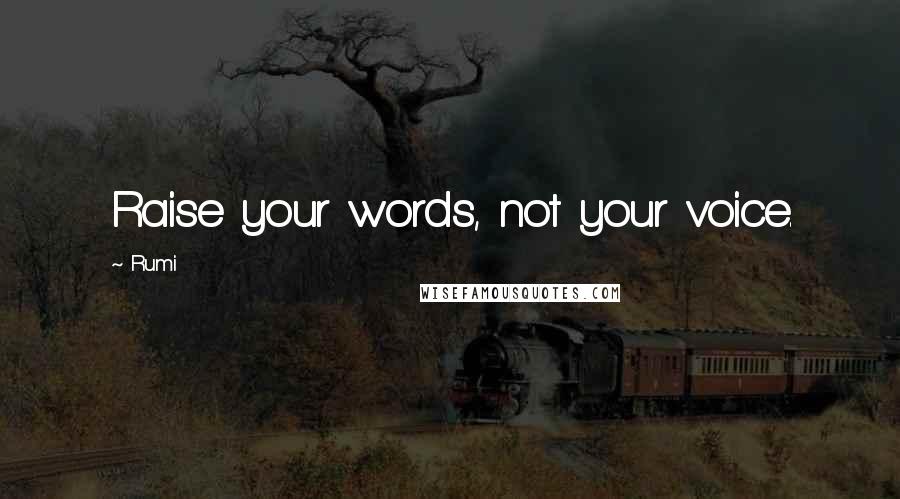 Rumi Quotes: Raise your words, not your voice.