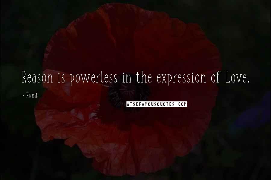 Rumi Quotes: Reason is powerless in the expression of Love.