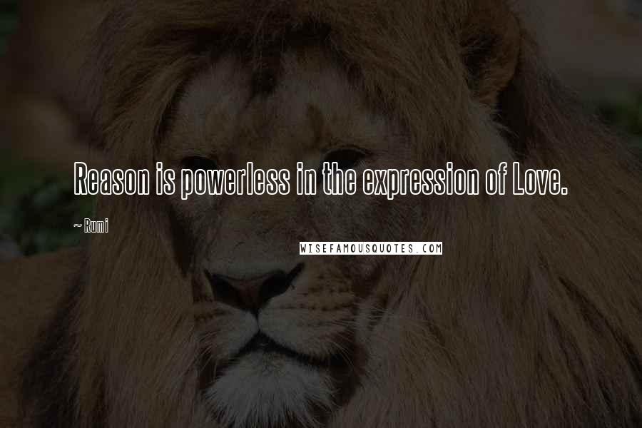 Rumi Quotes: Reason is powerless in the expression of Love.