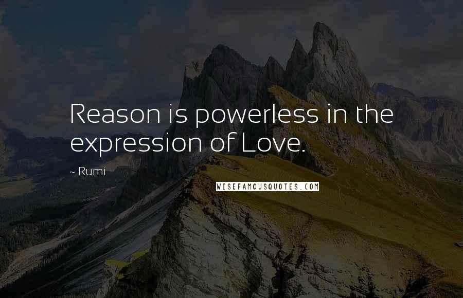 Rumi Quotes: Reason is powerless in the expression of Love.