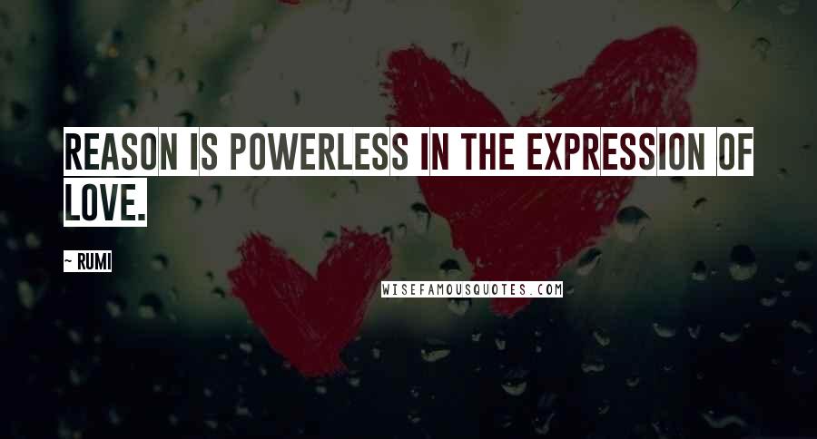 Rumi Quotes: Reason is powerless in the expression of Love.