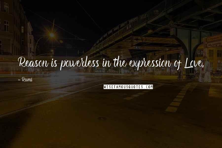 Rumi Quotes: Reason is powerless in the expression of Love.