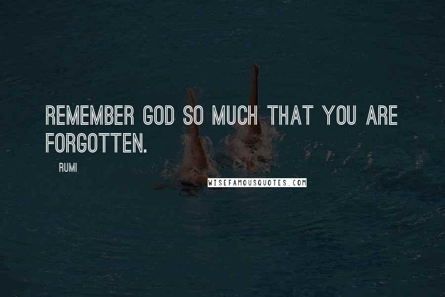 Rumi Quotes: Remember God so much that you are forgotten.