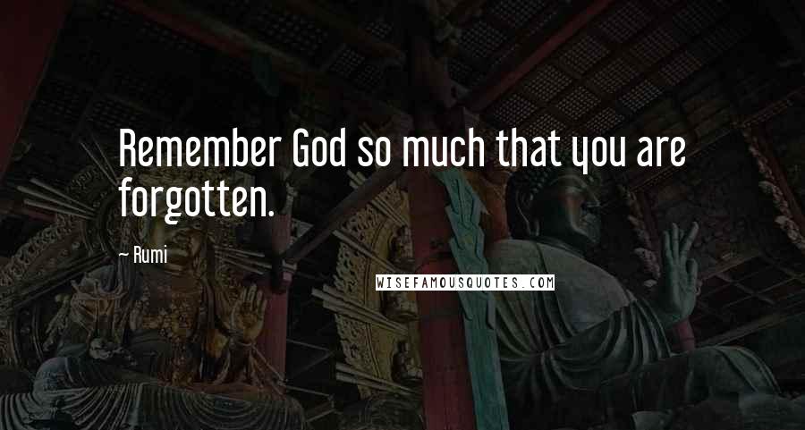 Rumi Quotes: Remember God so much that you are forgotten.