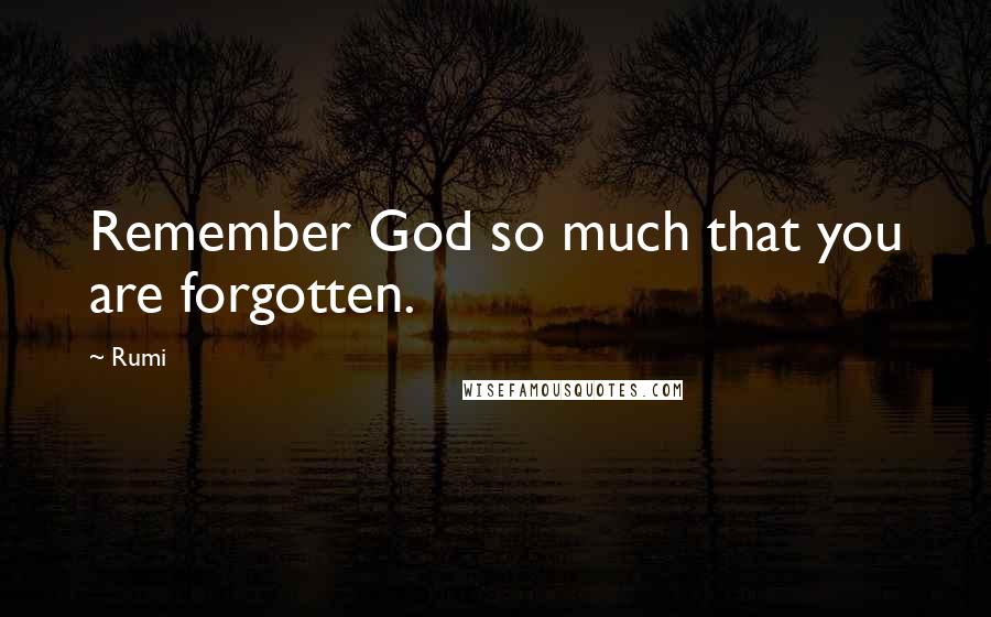 Rumi Quotes: Remember God so much that you are forgotten.