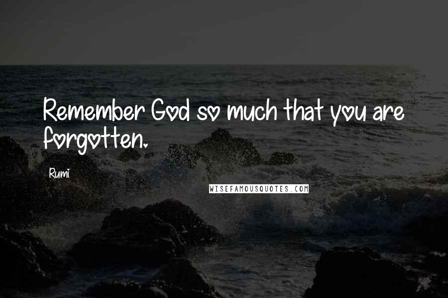 Rumi Quotes: Remember God so much that you are forgotten.