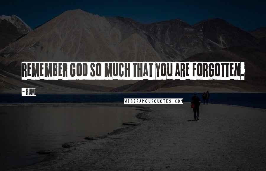 Rumi Quotes: Remember God so much that you are forgotten.