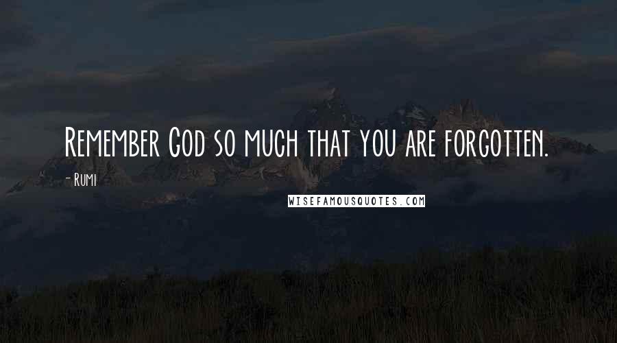 Rumi Quotes: Remember God so much that you are forgotten.