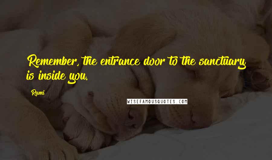 Rumi Quotes: Remember, the entrance door to the sanctuary is inside you.