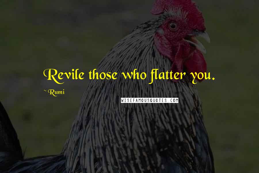 Rumi Quotes: Revile those who flatter you.