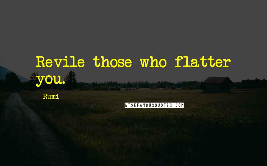 Rumi Quotes: Revile those who flatter you.