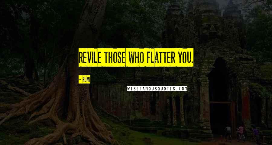 Rumi Quotes: Revile those who flatter you.