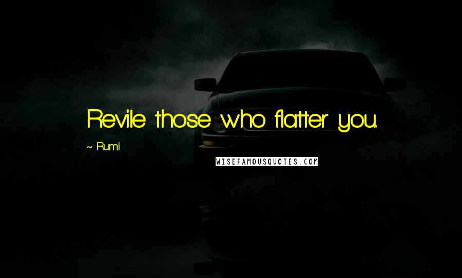 Rumi Quotes: Revile those who flatter you.