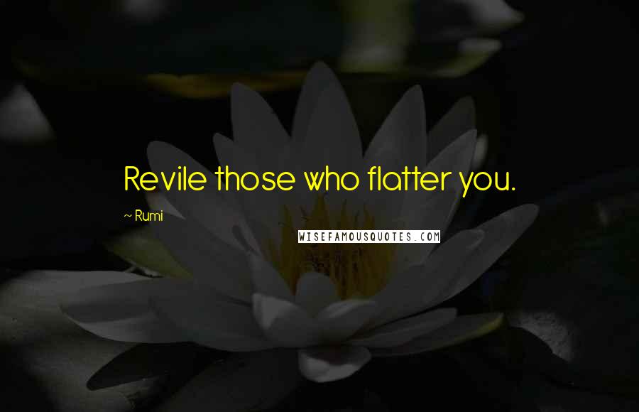 Rumi Quotes: Revile those who flatter you.