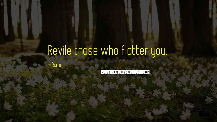 Rumi Quotes: Revile those who flatter you.