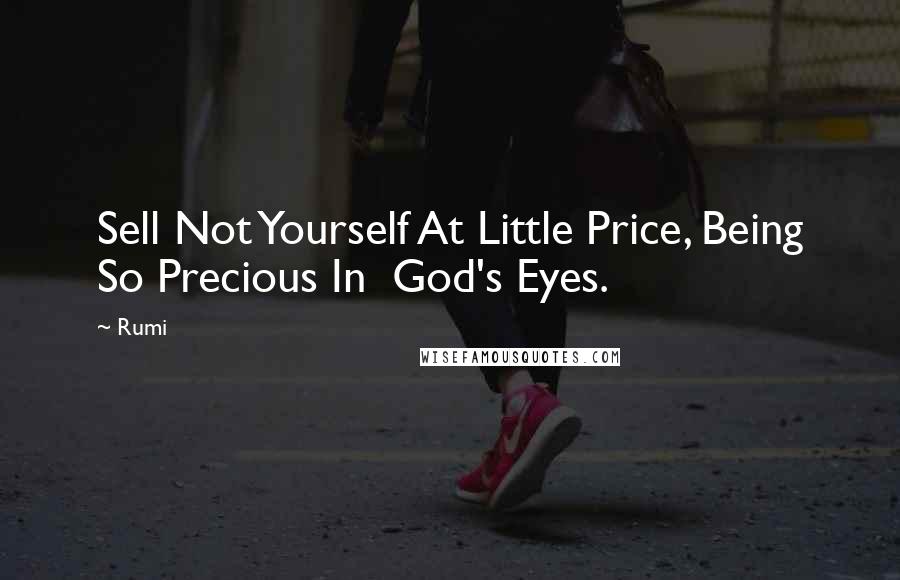 Rumi Quotes: Sell Not Yourself At Little Price, Being So Precious In God's Eyes.