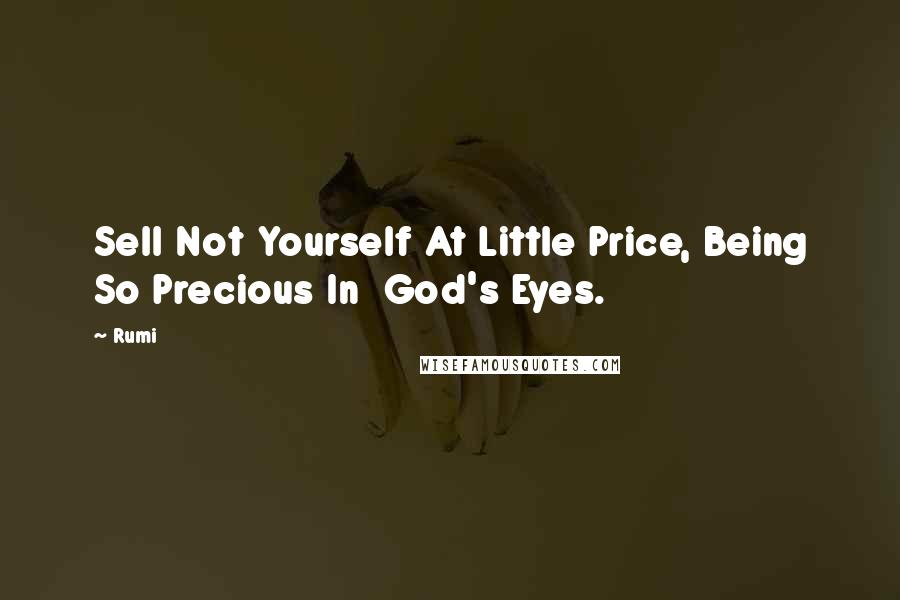 Rumi Quotes: Sell Not Yourself At Little Price, Being So Precious In God's Eyes.