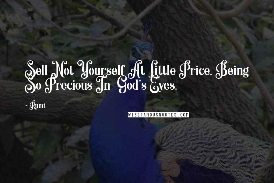 Rumi Quotes: Sell Not Yourself At Little Price, Being So Precious In God's Eyes.