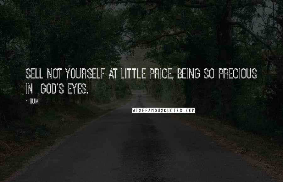 Rumi Quotes: Sell Not Yourself At Little Price, Being So Precious In God's Eyes.
