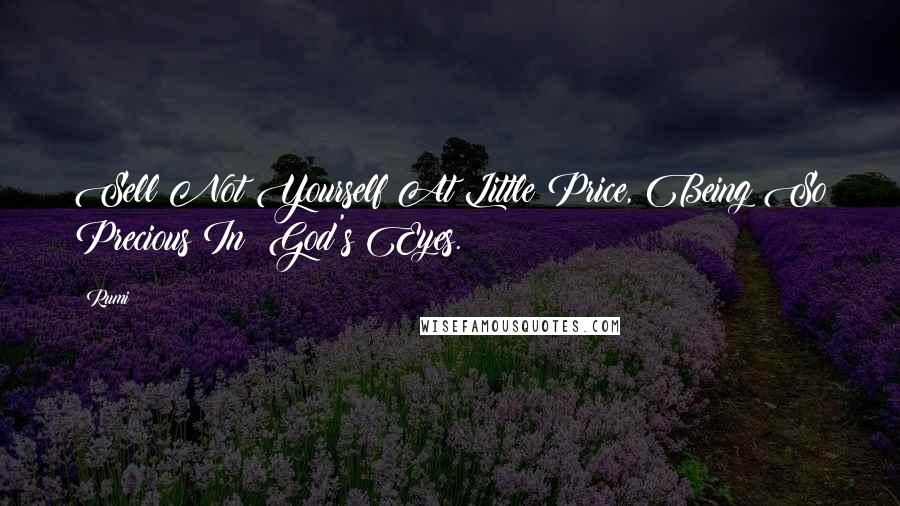 Rumi Quotes: Sell Not Yourself At Little Price, Being So Precious In God's Eyes.