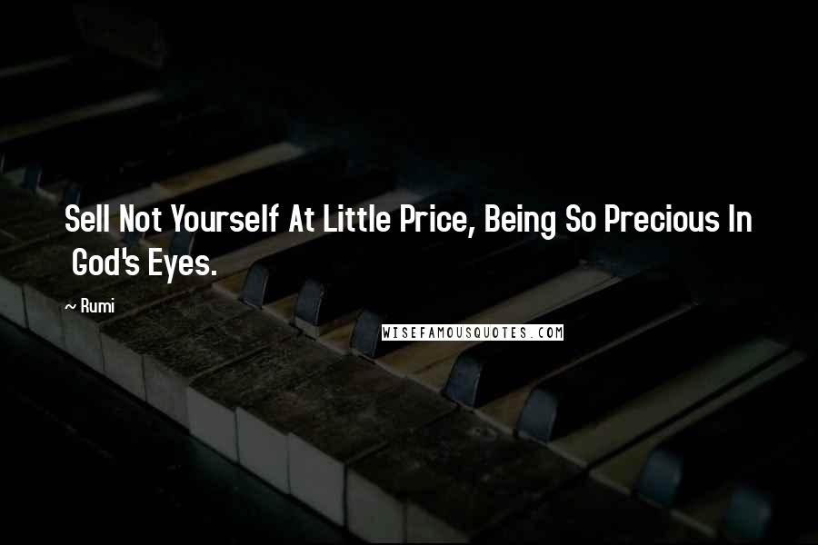Rumi Quotes: Sell Not Yourself At Little Price, Being So Precious In God's Eyes.
