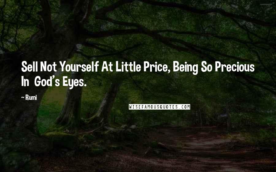 Rumi Quotes: Sell Not Yourself At Little Price, Being So Precious In God's Eyes.